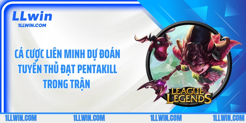 Cá cược liên minh dự đoán tuyển thủ đạt Pentakill trong trận